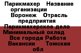 Парикмахер › Название организации ­ Boy Cut Воронеж › Отрасль предприятия ­ Парикмахерское дело › Минимальный оклад ­ 1 - Все города Работа » Вакансии   . Томская обл.